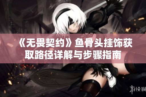 《无畏契约》鱼骨头挂饰获取路径详解与步骤指南