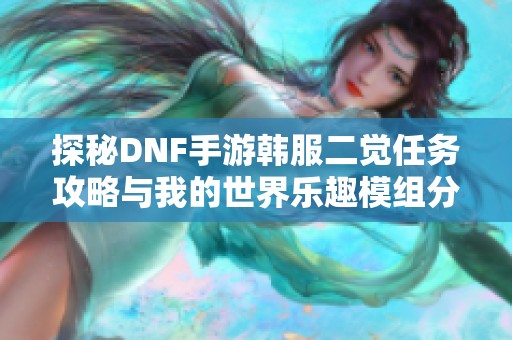 探秘DNF手游韩服二觉任务攻略与我的世界乐趣模组分析