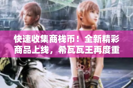 快速收集商栈币！全新精彩商品上线，希瓦瓦王再度重磅回归