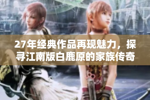 27年经典作品再现魅力，探寻江南版白鹿原的家族传奇与重生之路