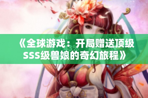 《全球游戏：开局赠送顶级SSS级兽娘的奇幻旅程》