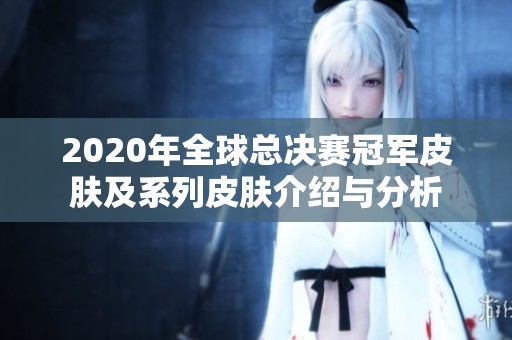 2020年全球总决赛冠军皮肤及系列皮肤介绍与分析