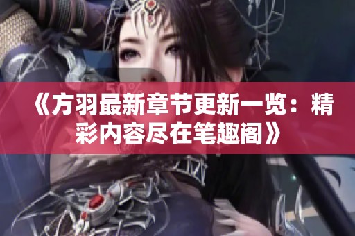 《方羽最新章节更新一览：精彩内容尽在笔趣阁》