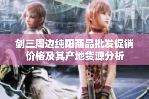 剑三周边纯阳商品批发促销价格及其产地货源分析