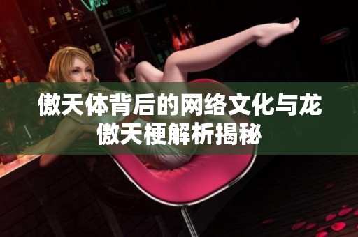 傲天体背后的网络文化与龙傲天梗解析揭秘