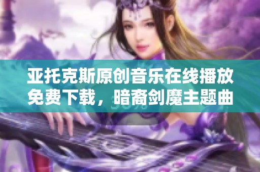 亚托克斯原创音乐在线播放免费下载，暗裔剑魔主题曲欣赏