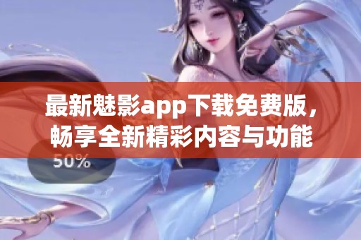 最新魅影app下载免费版，畅享全新精彩内容与功能