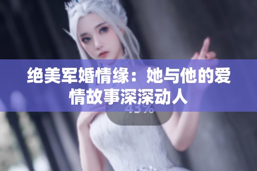 绝美军婚情缘：她与他的爱情故事深深动人