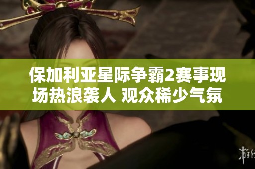 保加利亚星际争霸2赛事现场热浪袭人 观众稀少气氛冷清