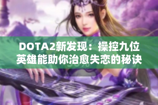 DOTA2新发现：操控九位英雄能助你治愈失恋的秘诀