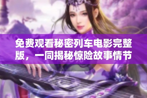 免费观看秘密列车电影完整版，一同揭秘惊险故事情节