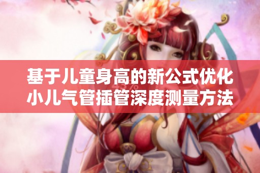 基于儿童身高的新公式优化小儿气管插管深度测量方法
