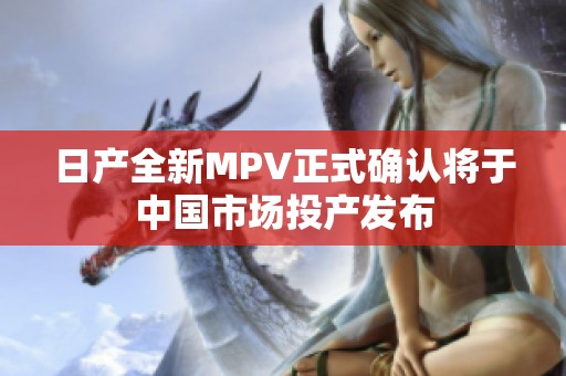日产全新MPV正式确认将于中国市场投产发布
