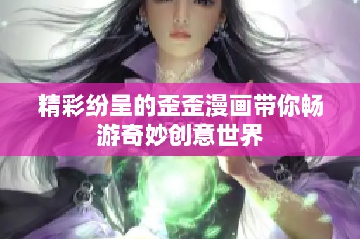 精彩纷呈的歪歪漫画带你畅游奇妙创意世界