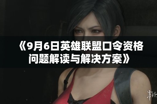 《9月6日英雄联盟口令资格问题解读与解决方案》