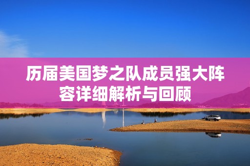 历届美国梦之队成员强大阵容详细解析与回顾