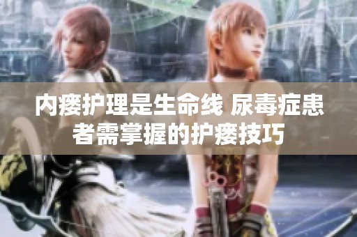 内瘘护理是生命线 尿毒症患者需掌握的护瘘技巧