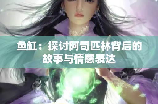 鱼缸：探讨阿司匹林背后的故事与情感表达