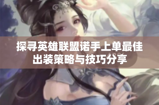 探寻英雄联盟诺手上单最佳出装策略与技巧分享