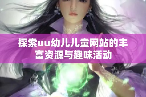 探索uu幼儿儿童网站的丰富资源与趣味活动