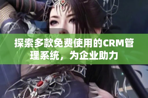 探索多款免费使用的CRM管理系统，为企业助力