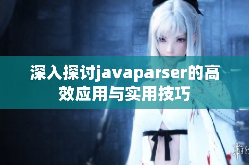 深入探讨javaparser的高效应用与实用技巧