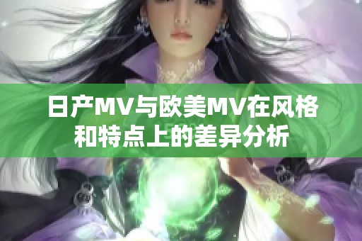 日产MV与欧美MV在风格和特点上的差异分析