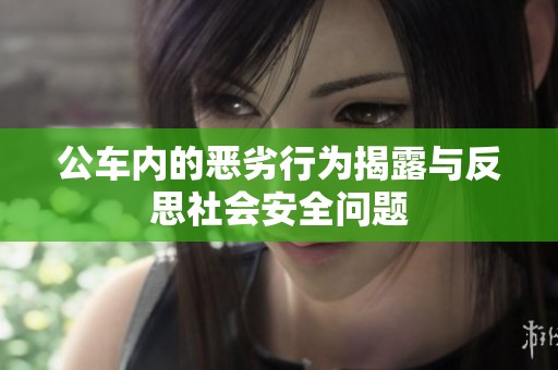公车内的恶劣行为揭露与反思社会安全问题