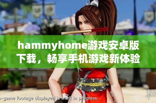 hammyhome游戏安卓版下载，畅享手机游戏新体验，尽在当客下载站