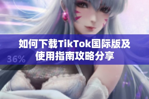 如何下载TikTok国际版及使用指南攻略分享