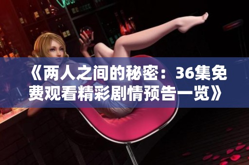 《两人之间的秘密：36集免费观看精彩剧情预告一览》