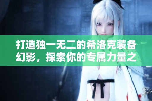 打造独一无二的希洛克装备幻影，探索你的专属力量之路