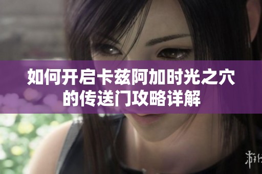 如何开启卡兹阿加时光之穴的传送门攻略详解