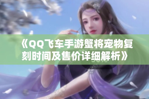 《QQ飞车手游蟹将宠物复刻时间及售价详细解析》