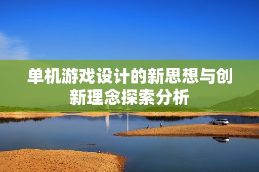 单机游戏设计的新思想与创新理念探索分析