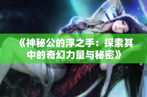 《神秘公的浮之手：探索其中的奇幻力量与秘密》