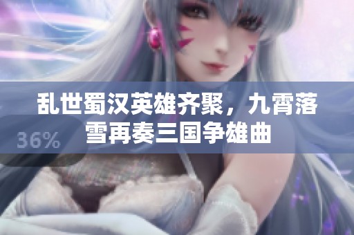 乱世蜀汉英雄齐聚，九霄落雪再奏三国争雄曲