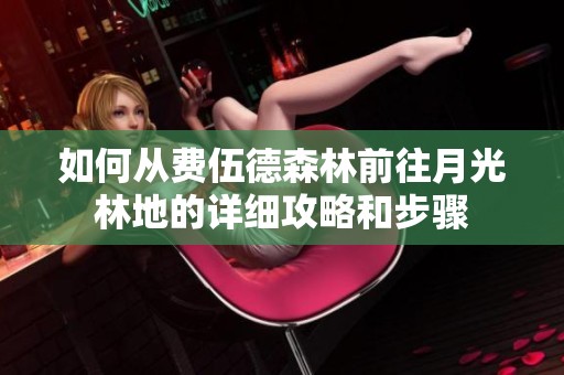 如何从费伍德森林前往月光林地的详细攻略和步骤