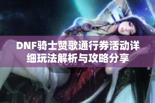 DNF骑士赞歌通行券活动详细玩法解析与攻略分享
