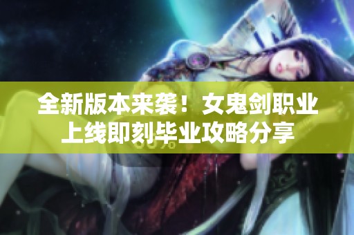 全新版本来袭！女鬼剑职业上线即刻毕业攻略分享