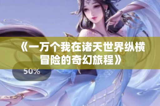《一万个我在诸天世界纵横冒险的奇幻旅程》