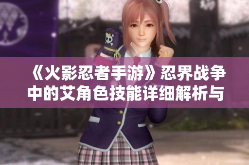 《火影忍者手游》忍界战争中的艾角色技能详细解析与图鉴