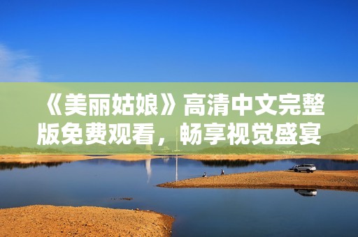 《美丽姑娘》高清中文完整版免费观看，畅享视觉盛宴