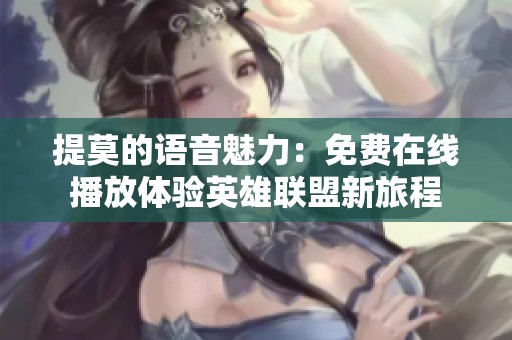 提莫的语音魅力：免费在线播放体验英雄联盟新旅程