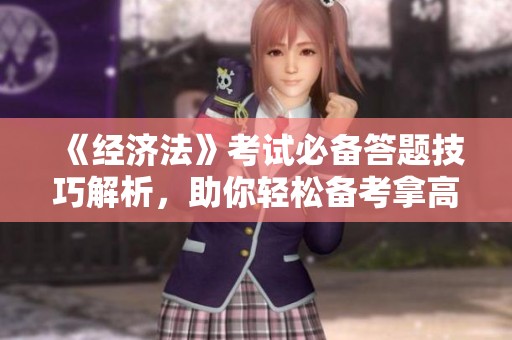 《经济法》考试必备答题技巧解析，助你轻松备考拿高分！