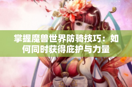 掌握魔兽世界防骑技巧：如何同时获得庇护与力量