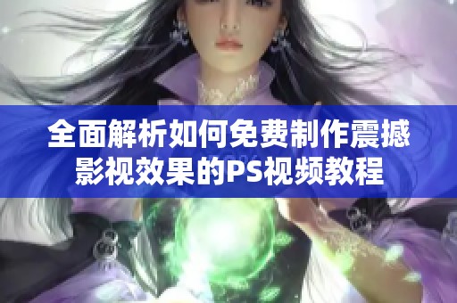 全面解析如何免费制作震撼影视效果的PS视频教程