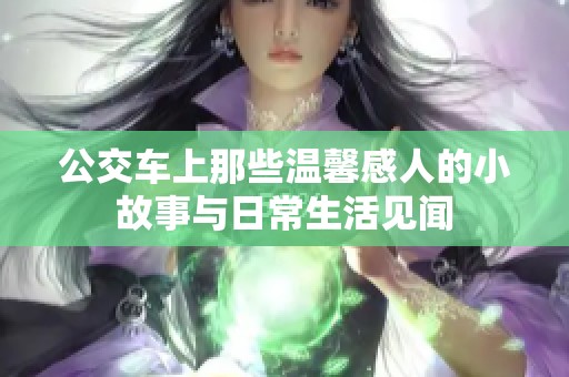 公交车上那些温馨感人的小故事与日常生活见闻