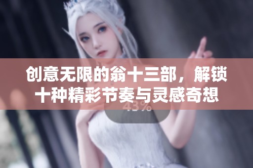 创意无限的翁十三部，解锁十种精彩节奏与灵感奇想