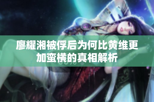 廖耀湘被俘后为何比黄维更加蛮横的真相解析